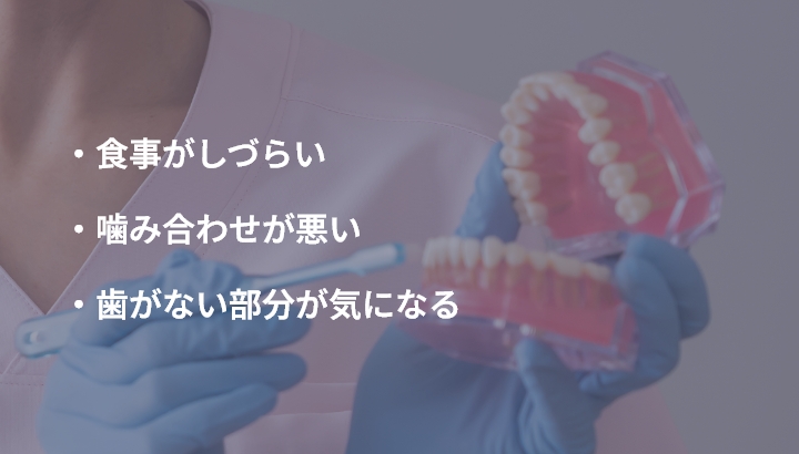 ・食事がしづらい ・噛み合わせが悪い ・歯がない部分が気になる